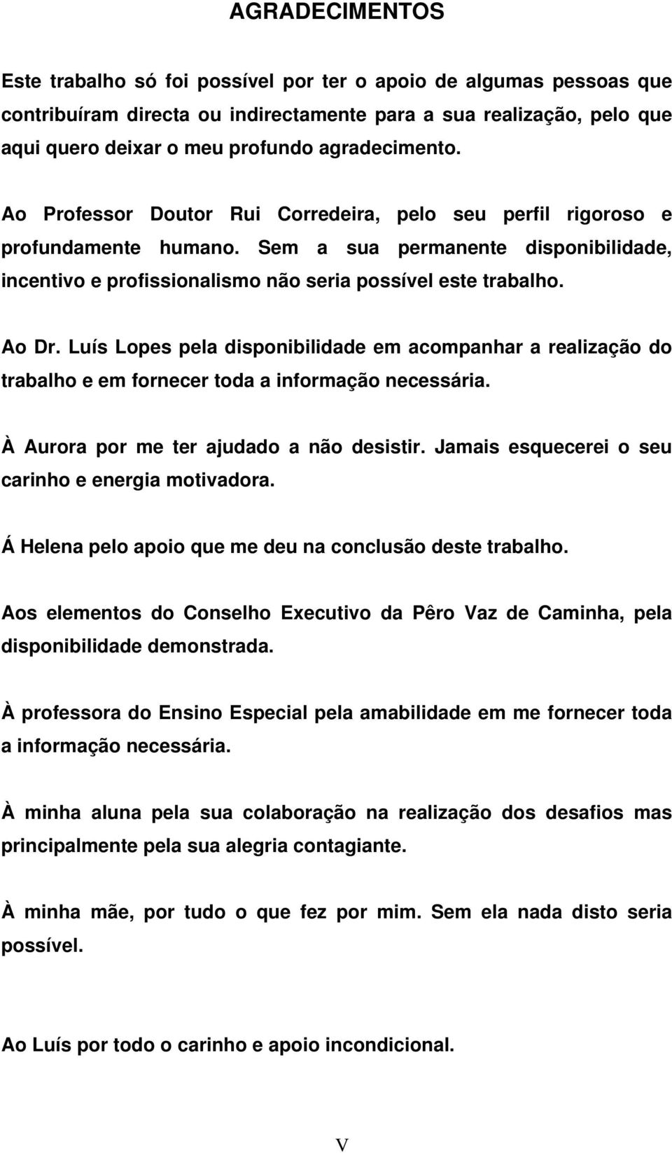 Ao Dr. Luís Lopes pela disponibilidade em acompanhar a realização do trabalho e em fornecer toda a informação necessária. À Aurora por me ter ajudado a não desistir.