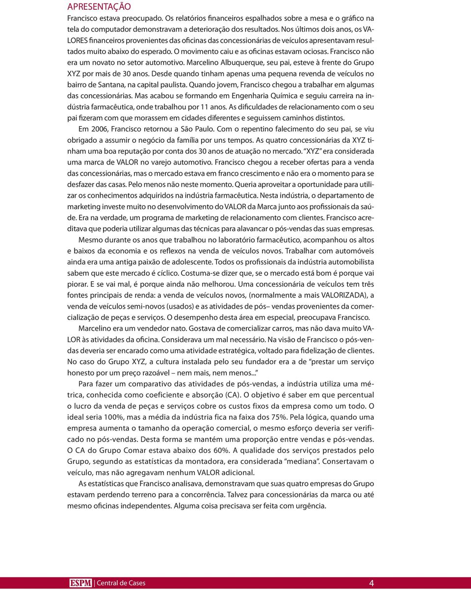 O movimento caiu e as oficinas estavam ociosas. Francisco não era um novato no setor automotivo. Marcelino Albuquerque, seu pai, esteve à frente do Grupo XYZ por mais de 30 anos.