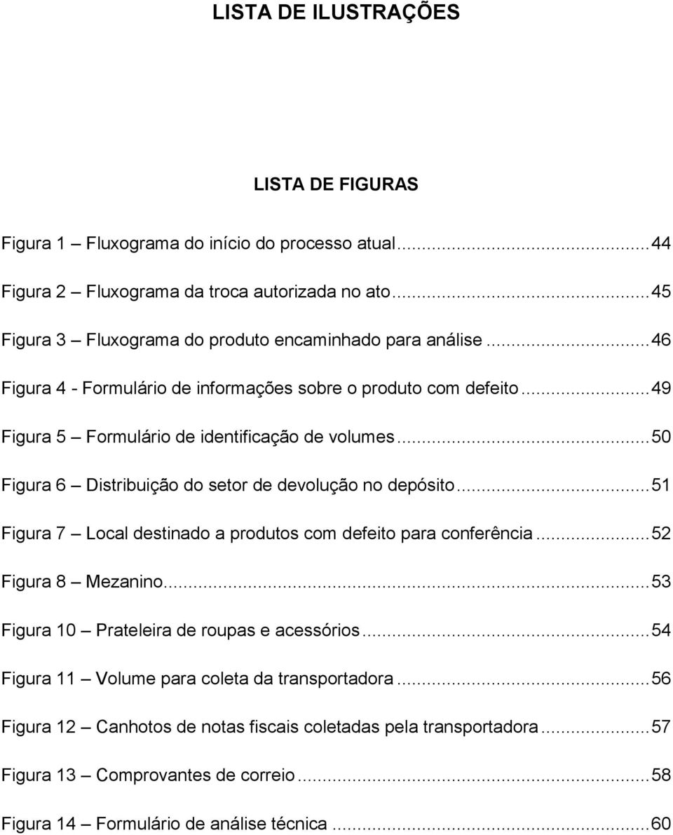 .. 50 Figura 6 Distribuição do setor de devolução no depósito... 51 Figura 7 Local destinado a produtos com defeito para conferência... 52 Figura 8 Mezanino.