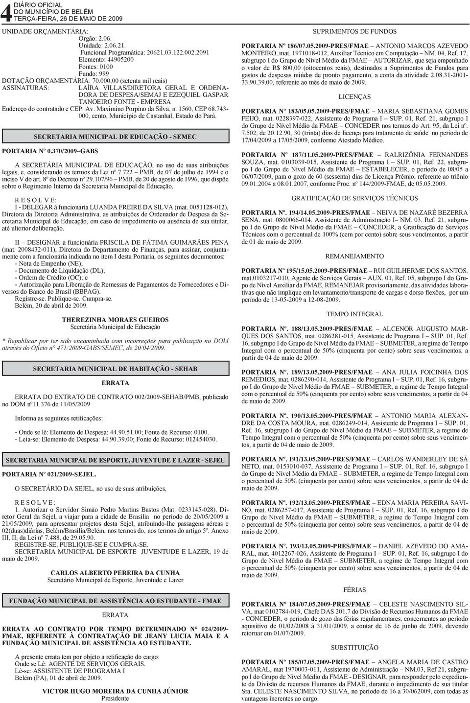 000,00 (setenta mil reais) ASSINATURAS: LAÍRA VILLAS/DIRETORA GERAL E ORDENA- DORA DE DESPESA/SEMAJ E EZEQUIEL GASPAR TANOEIRO FONTE - EMPRESA Endereço do contratado e CEP: Av.