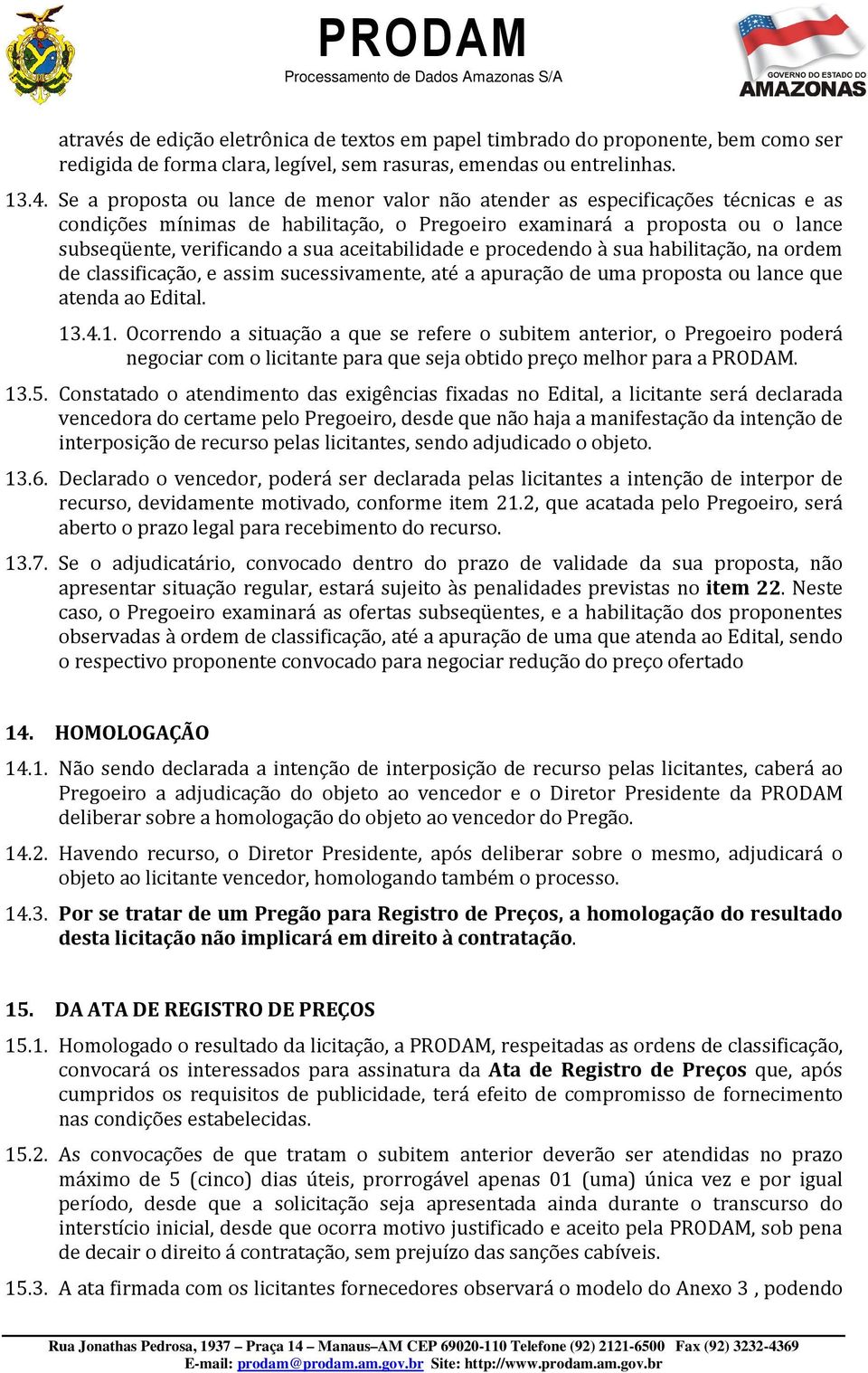 aceitabilidade e procedendo à sua habilitação, na ordem de classificação, e assim sucessivamente, até a apuração de uma proposta ou lance que atenda ao Edital. 13