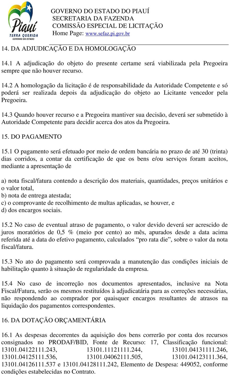 2 A homologação da licitação é de responsabilidade da Autoridade Competente e só poderá ser realizada depois da adjudicação do objeto ao Licitante vencedor pela Pregoeira. 14.