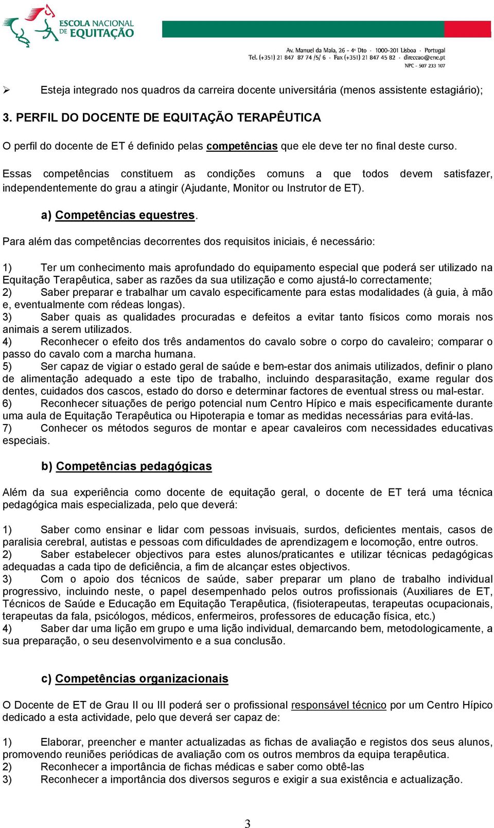 Essas competências constituem as condições comuns a que todos devem satisfazer, independentemente do grau a atingir (Ajudante, Monitor ou Instrutor de ET). a) Competências equestres.