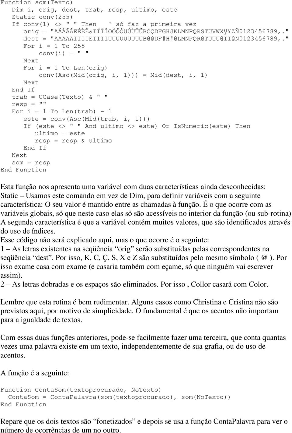 " For i = 1 To 255 conv(i) = " " For i = 1 To Len(orig) conv(asc(mid(orig, i, 1))) = Mid(dest, i, 1) trab = UCase(Texto) & " " resp = "" For i = 1 To Len(trab) - 1 este = conv(asc(mid(trab, i, 1)))