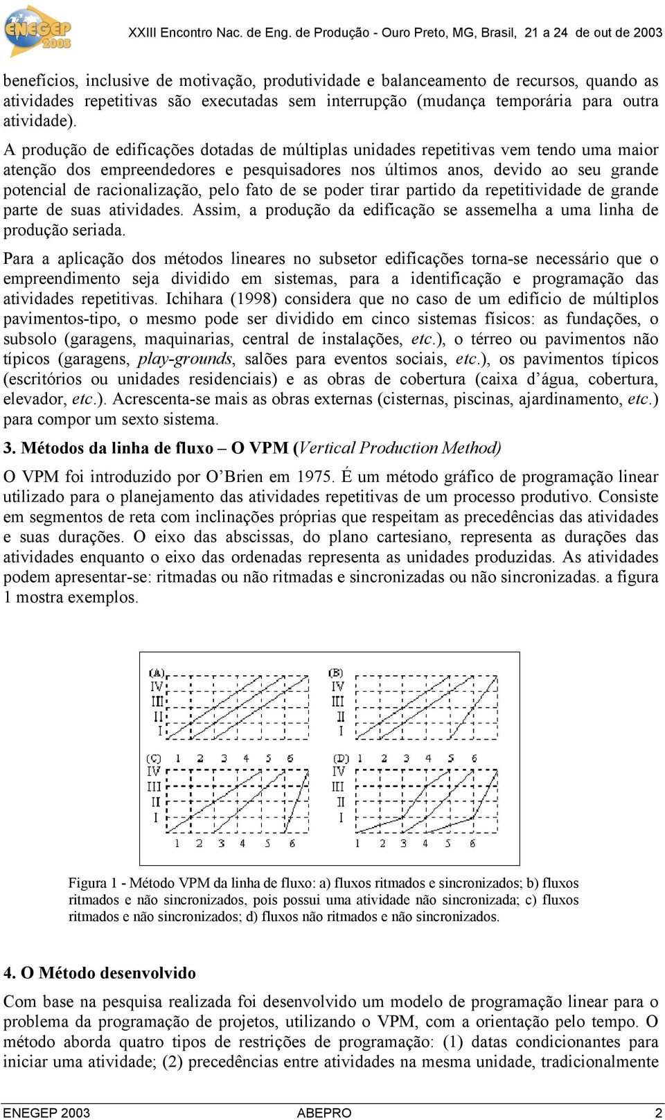 pelo fato de se poder tirar partido da repetitividade de grande parte de suas atividades. Assim, a produção da edificação se assemelha a uma linha de produção seriada.