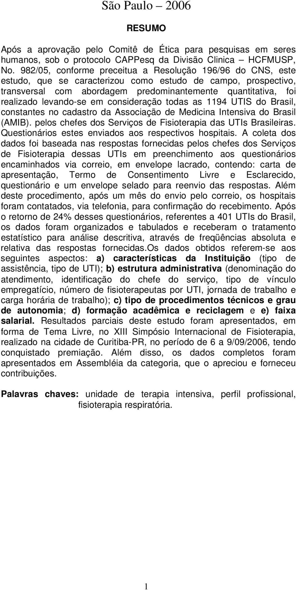 levando-se em consideração todas as 1194 UTIS do Brasil, constantes no cadastro da Associação de Medicina Intensiva do Brasil (AMIB). pelos chefes dos Serviços de Fisioterapia das UTIs Brasileiras.