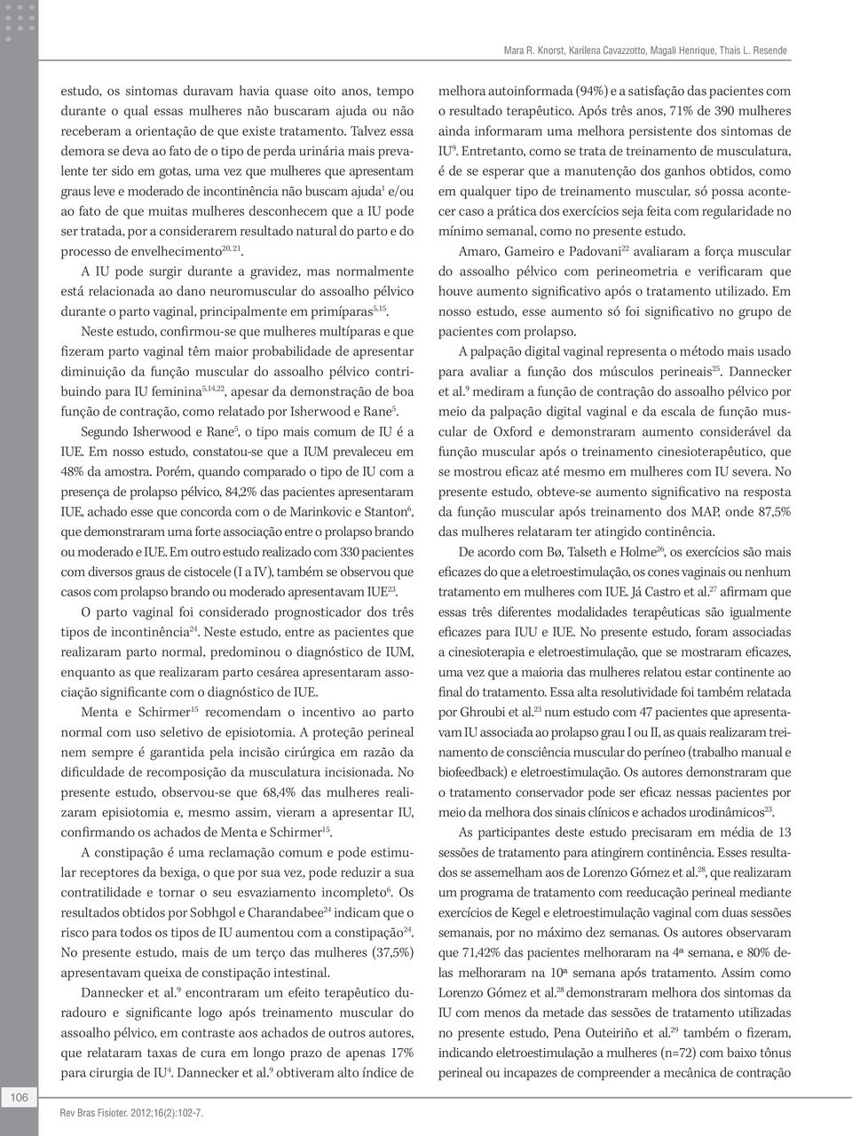 Talvez essa demora se deva ao fato de o tipo de perda urinária mais prevalente ter sido em gotas, uma vez que mulheres que apresentam graus leve e moderado de incontinência não buscam ajuda 1 e/ou ao