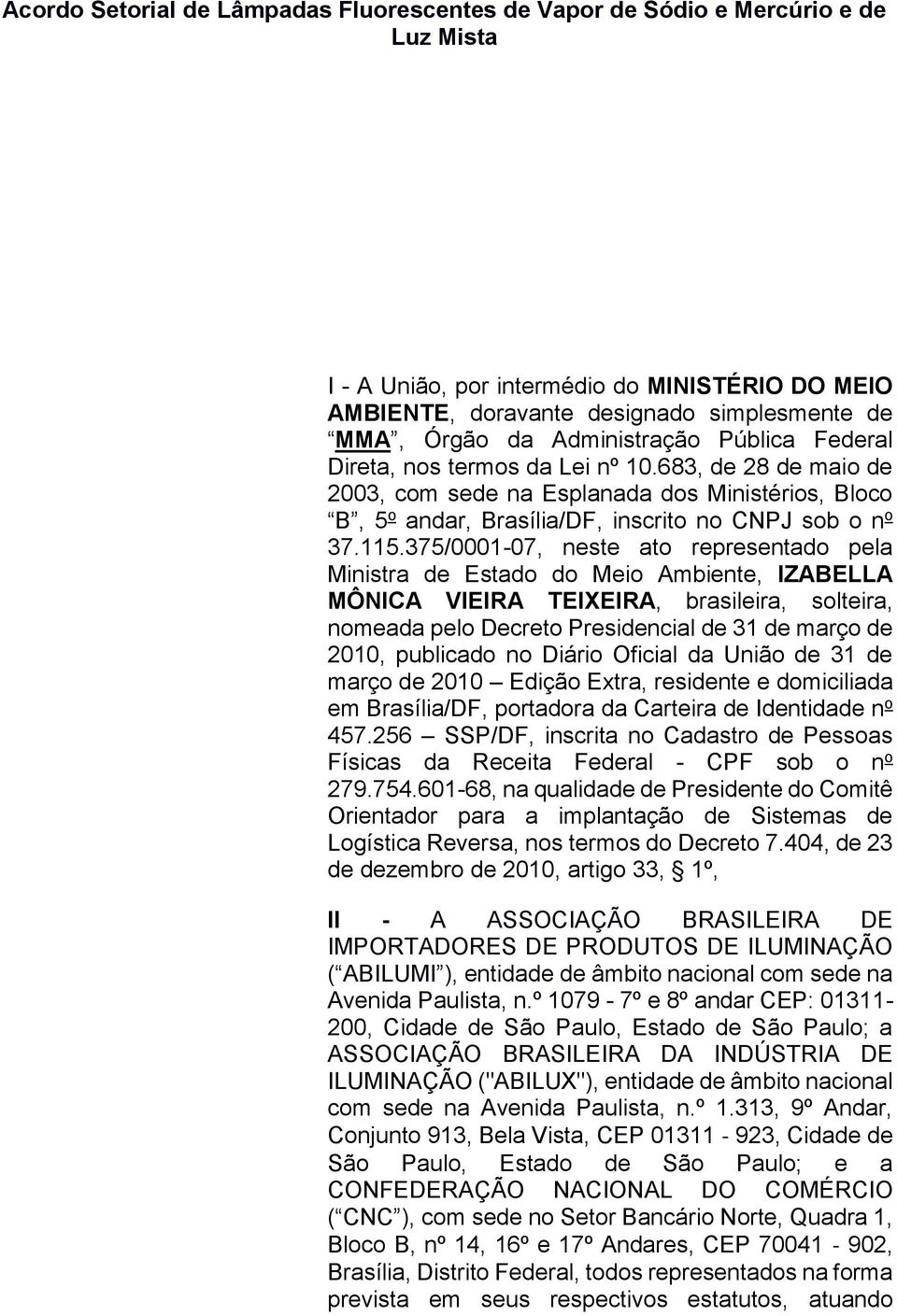 375/0001-07, neste ato representado pela Ministra de Estado do Meio Ambiente, IZABELLA MÔNICA VIEIRA TEIXEIRA, brasileira, solteira, nomeada pelo Decreto Presidencial de 31 de março de 2010,