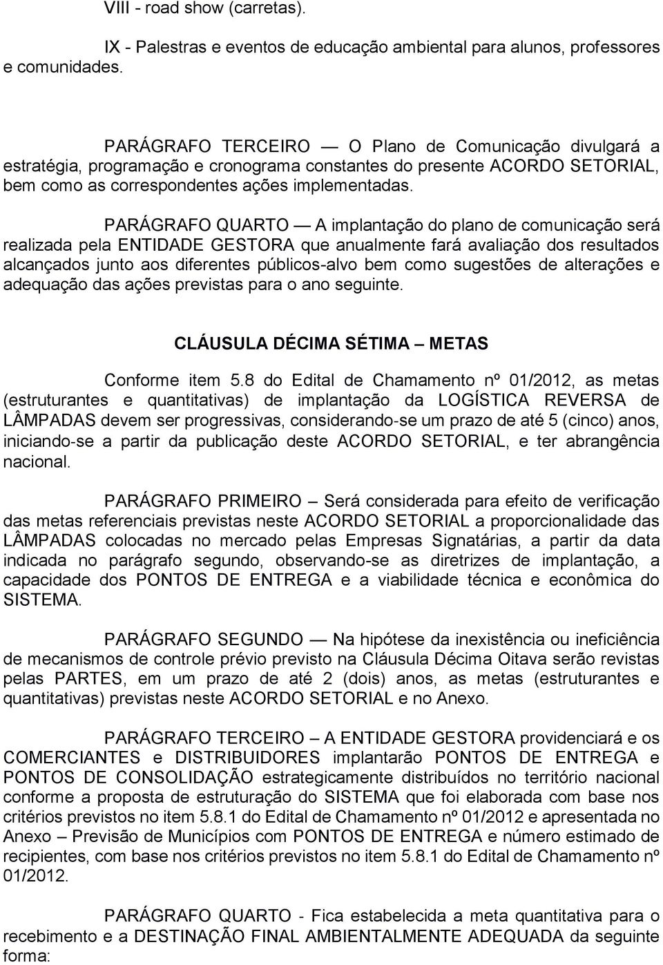 PARÁGRAFO QUARTO A implantação do plano de comunicação será realizada pela ENTIDADE GESTORA que anualmente fará avaliação dos resultados alcançados junto aos diferentes públicos-alvo bem como