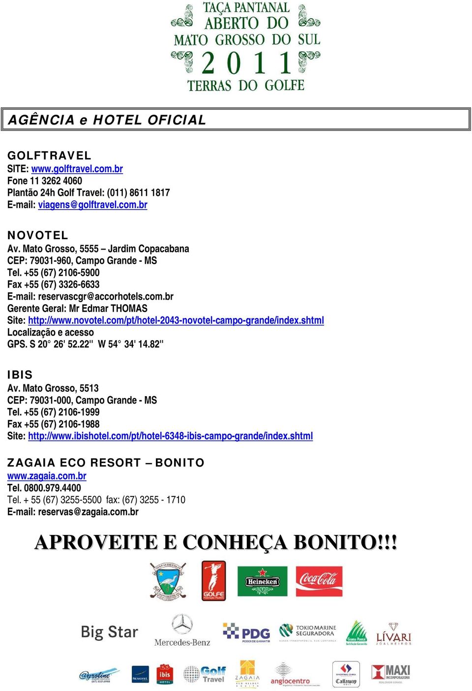 br Gerente Geral: Mr Edmar THOMAS Site: http://www.novotel.com/pt/hotel-2043-novotel-campo-grande/index.shtml Localização e acesso GPS. S 20 26' 52.22'' W 54 34' 14.82'' IBIS Av.