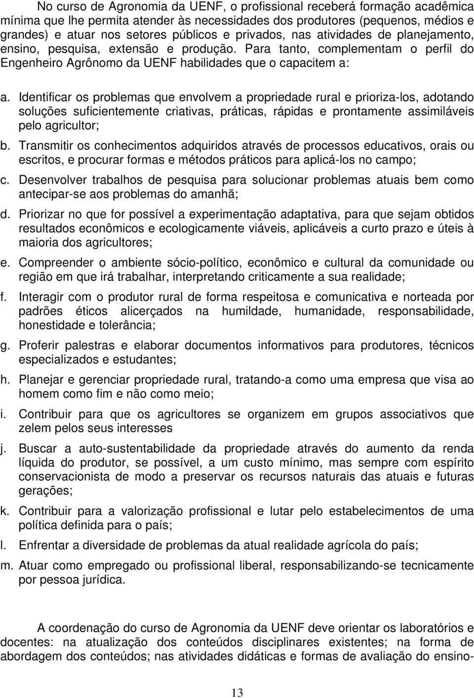 Identificar os problemas que envolvem a propriedade rural e prioriza-los, adotando soluções suficientemente criativas, práticas, rápidas e prontamente assimiláveis pelo agricultor; b.