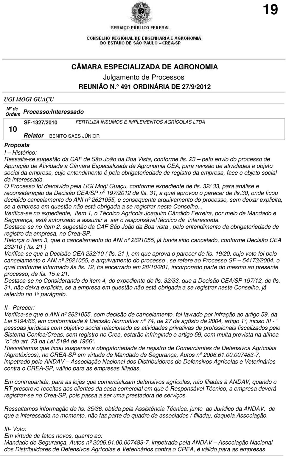 da empresa, face o objeto social da interessada. O Processo foi devolvido pela UGI Mogi Guaçu, conforme expediente de fls. 32/ 33, para análise e reconsideração da Decisão CEA/SP nº 197/2012 de fls.