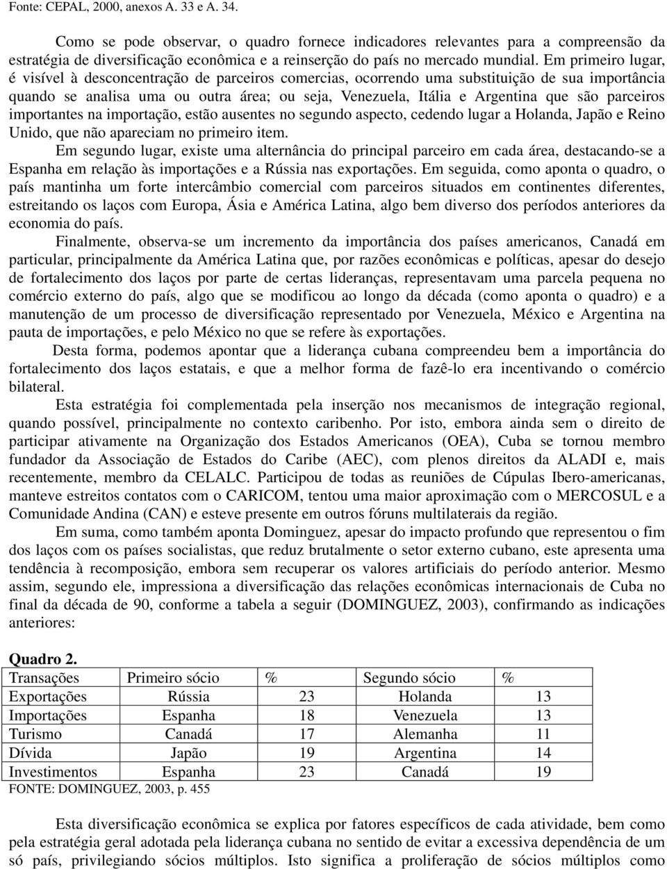 Em primeiro lugar, é visível à desconcentração de parceiros comercias, ocorrendo uma substituição de sua importância quando se analisa uma ou outra área; ou seja, Venezuela, Itália e Argentina que