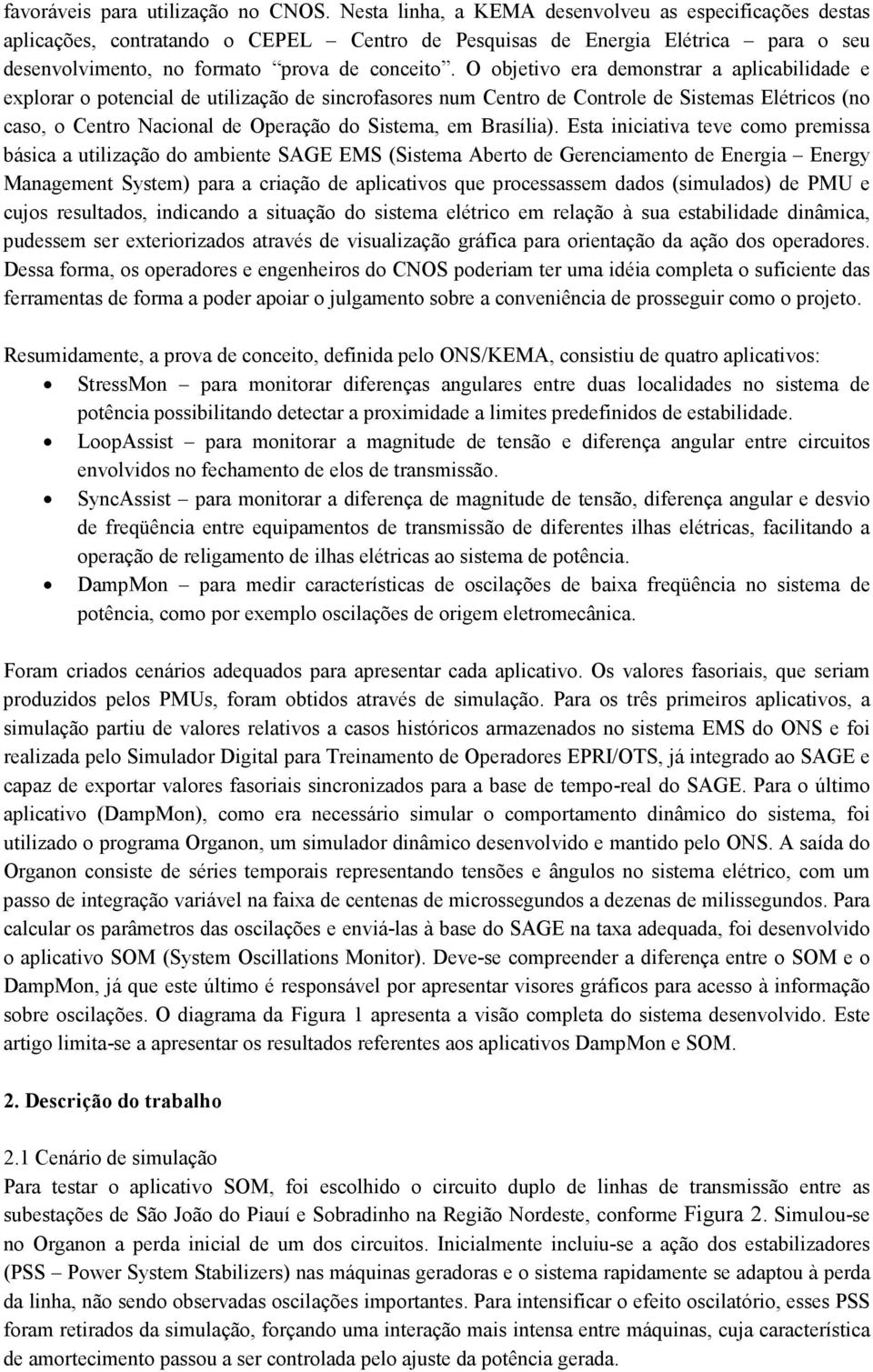 O objetivo era demonstrar a aplicabilidade e explorar o potencial de utilização de sincrofasores num Centro de Controle de Sistemas Elétricos (no caso, o Centro Nacional de Operação do Sistema, em