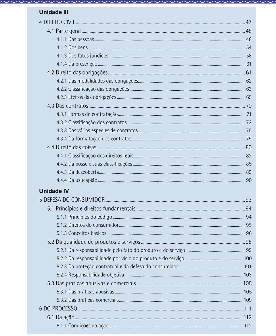 ..7 4.3.4 Da formatação dos contratos...79 4.4 Direito das coisas...80 4.4.1 Classificação dos direitos reais...82 4.4.2 Da posse e suas classificações...8 4.4.3 Da descoberta...89 4.4.4 Da usucapião.