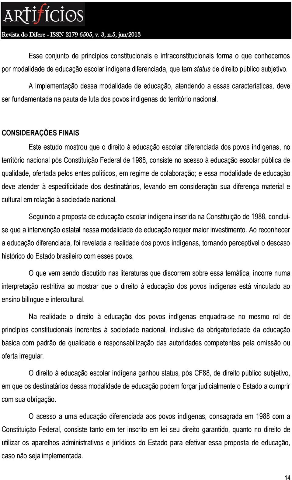 CONSIDERAÇÕES FINAIS Este estudo mostrou que o direito à educação escolar diferenciada dos povos indígenas, no território nacional pós Constituição Federal de 1988, consiste no acesso à educação