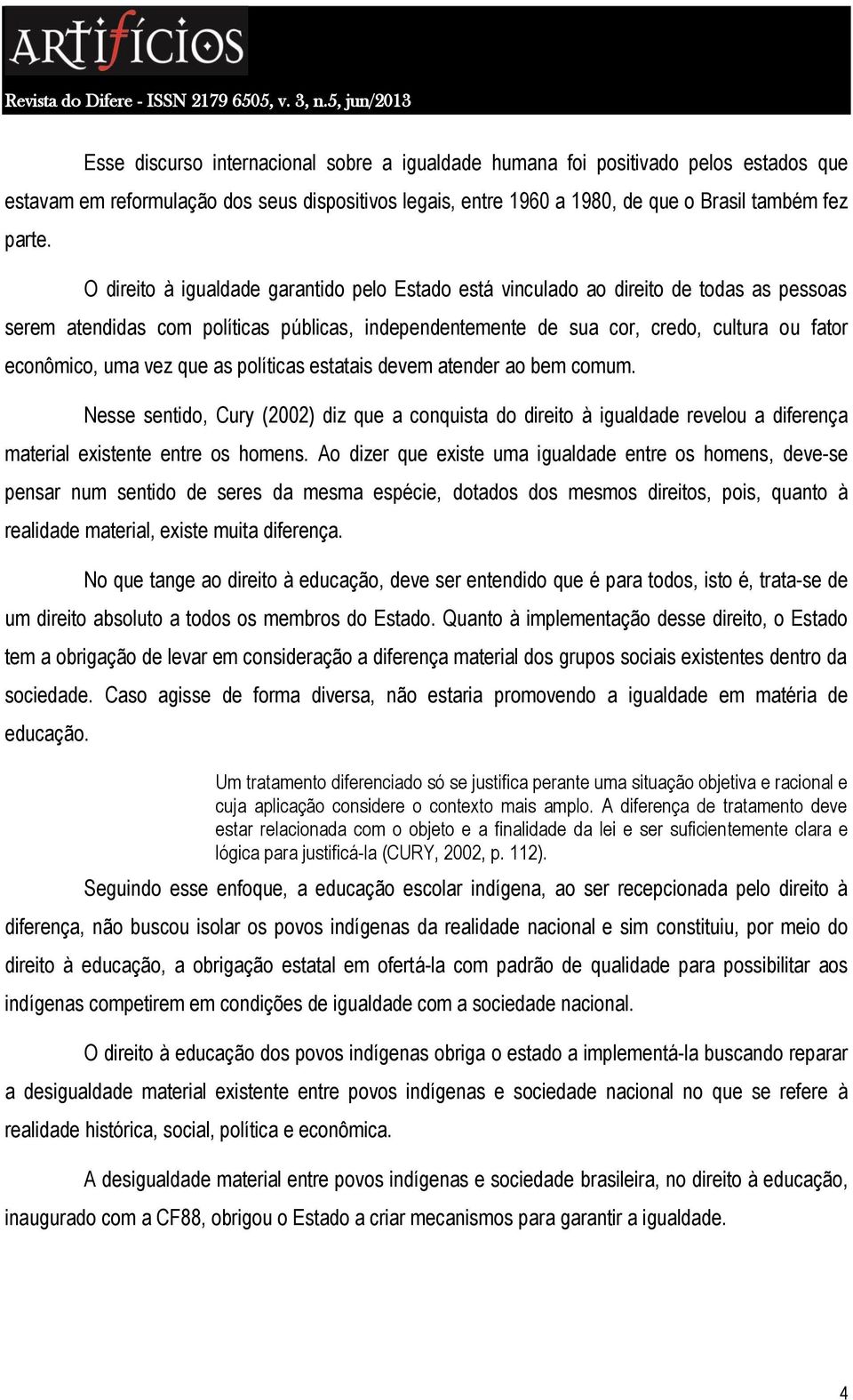 vez que as políticas estatais devem atender ao bem comum. Nesse sentido, Cury (2002) diz que a conquista do direito à igualdade revelou a diferença material existente entre os homens.