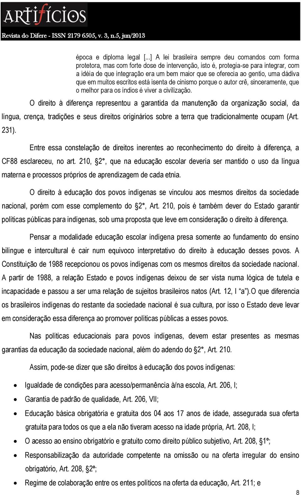 gentio, uma dádiva que em muitos escritos está isenta de cinismo porque o autor crê, sinceramente, que o melhor para os índios é viver a civilização.