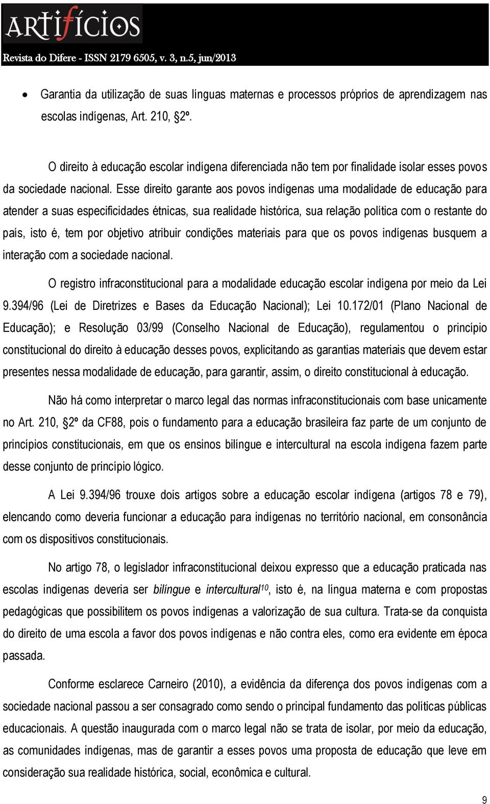 Esse direito garante aos povos indígenas uma modalidade de educação para atender a suas especificidades étnicas, sua realidade histórica, sua relação política com o restante do país, isto é, tem por