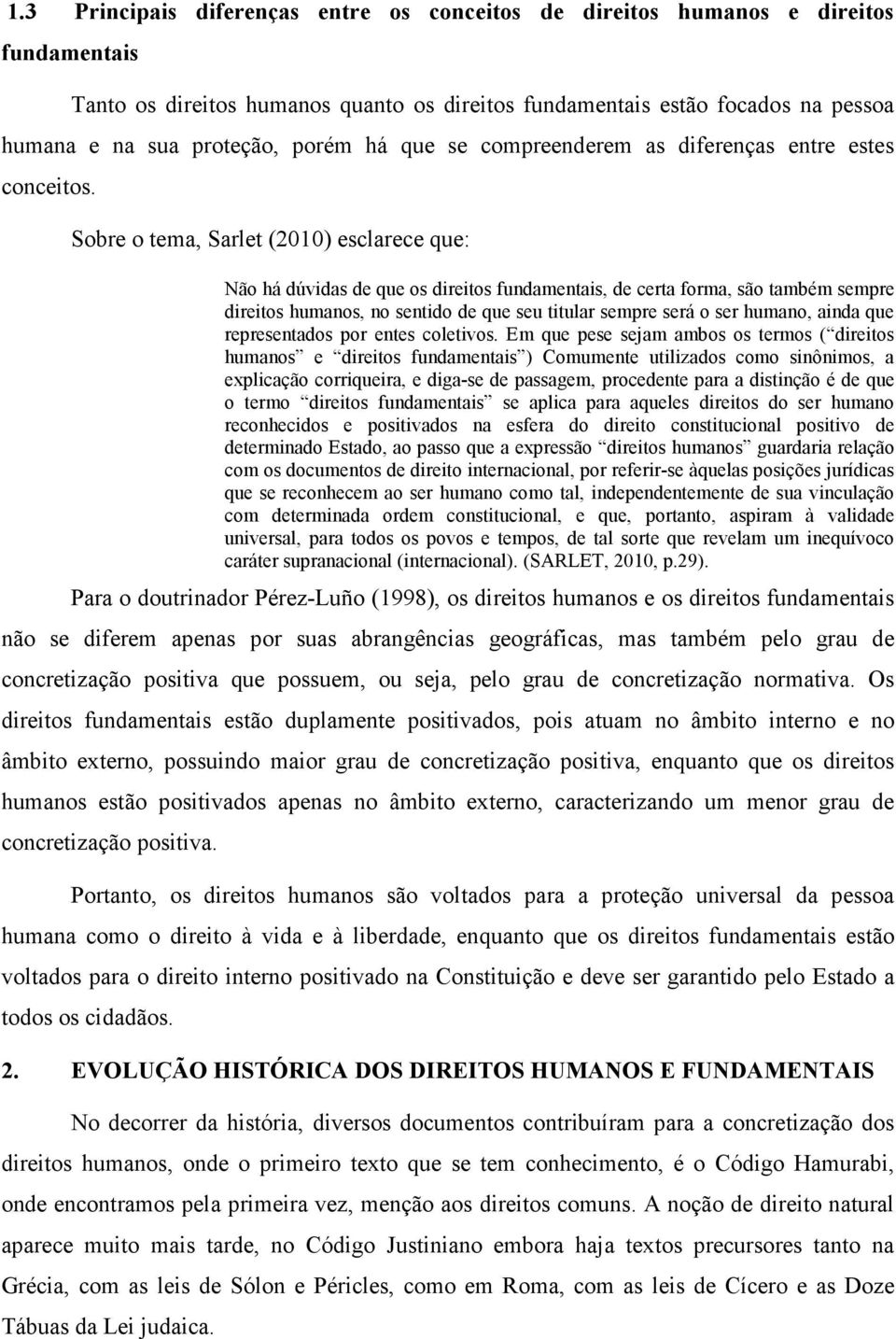 Sobre o tema, Sarlet (2010) esclarece que: Não há dúvidas de que os direitos fundamentais, de certa forma, são também sempre direitos humanos, no sentido de que seu titular sempre será o ser humano,