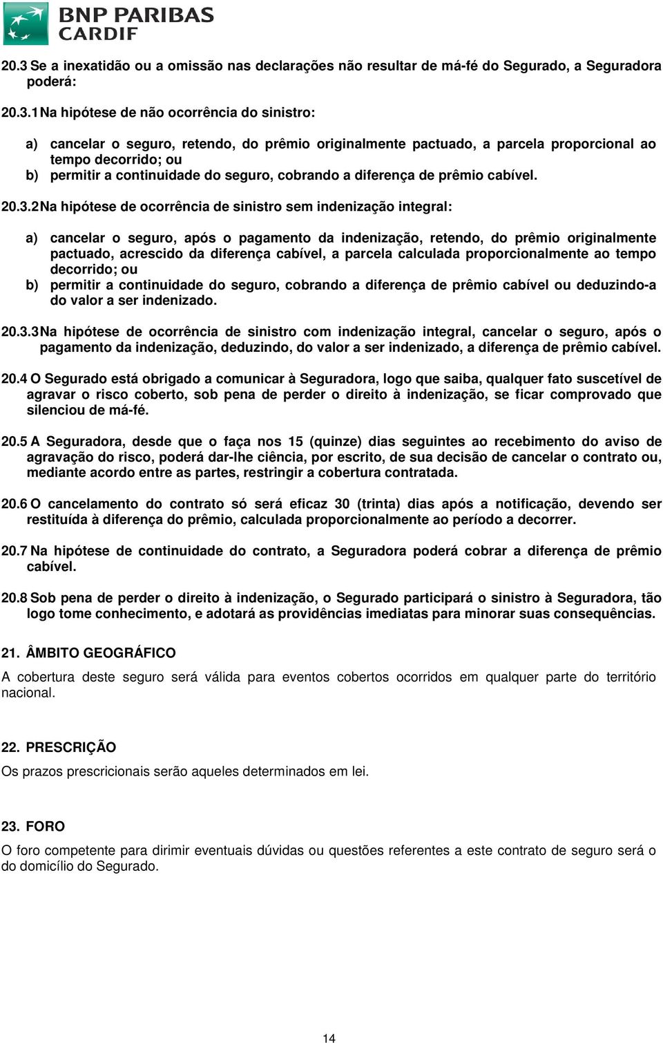 2 Na hipótese de ocorrência de sinistro sem indenização integral: a) cancelar o seguro, após o pagamento da indenização, retendo, do prêmio originalmente pactuado, acrescido da diferença cabível, a