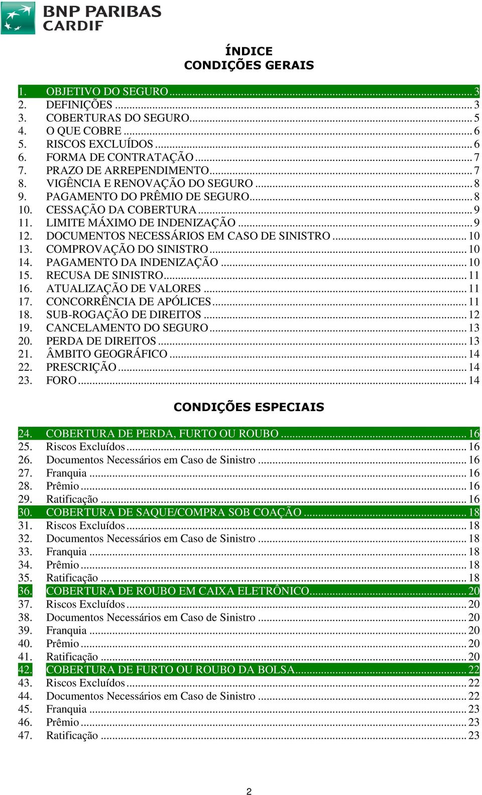 .. 10 13. COMPROVAÇÃO DO SINISTRO... 10 14. PAGAMENTO DA INDENIZAÇÃO... 10 15. RECUSA DE SINISTRO... 11 16. ATUALIZAÇÃO DE VALORES... 11 17. CONCORRÊNCIA DE APÓLICES... 11 18. SUB-ROGAÇÃO DE DIREITOS.