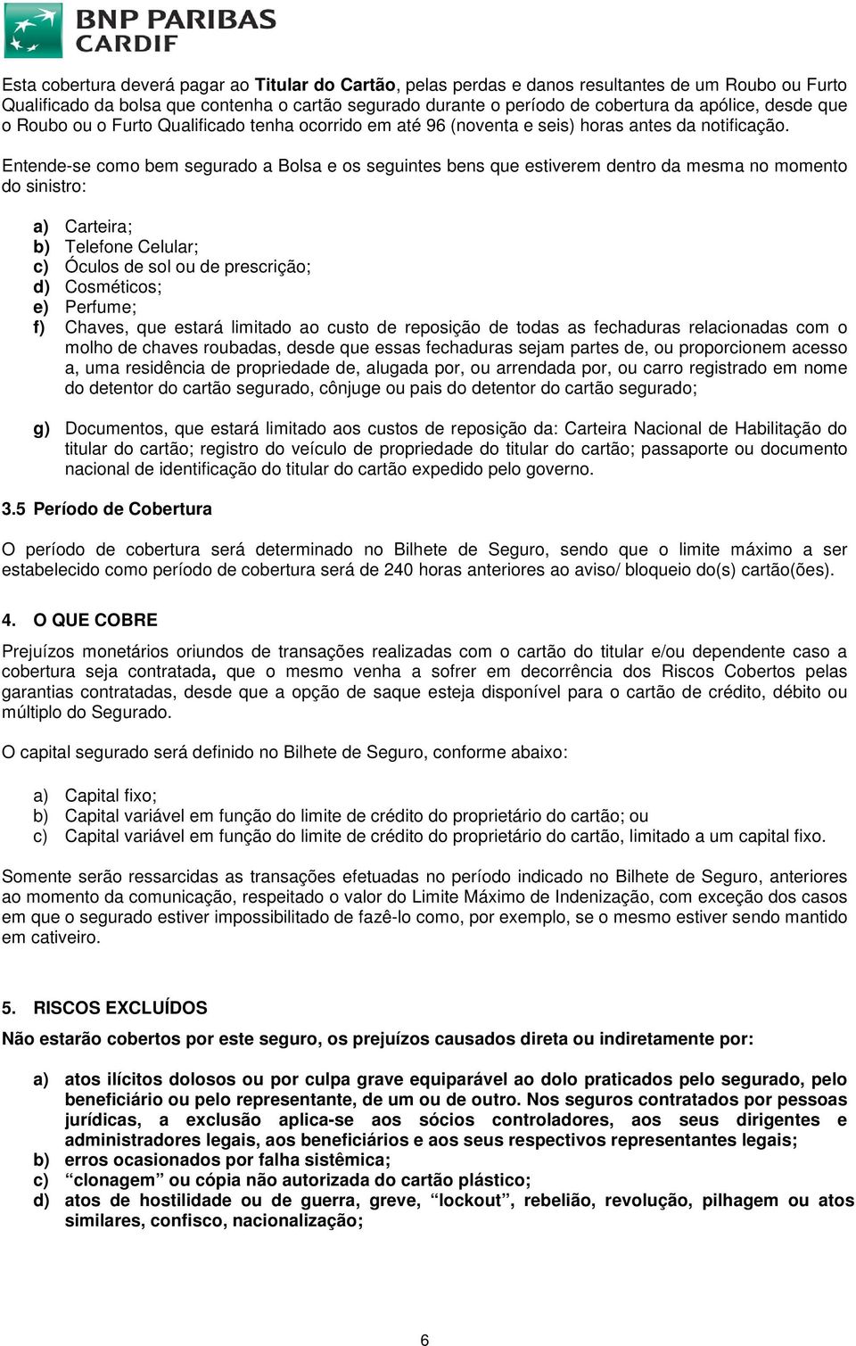 Entende-se como bem segurado a Bolsa e os seguintes bens que estiverem dentro da mesma no momento do sinistro: a) Carteira; b) Telefone Celular; c) Óculos de sol ou de prescrição; d) Cosméticos; e)