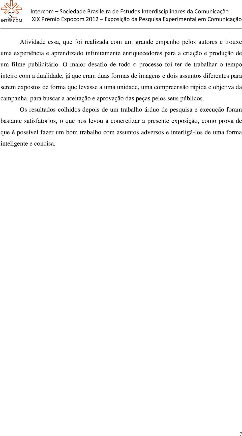 unidade, uma compreensão rápida e objetiva da campanha, para buscar a aceitação e aprovação das peças pelos seus públicos.