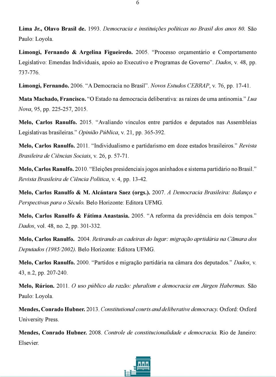 Novos Estudos CEBRAP, v. 76, pp. 17-41. Mata Machado, Francisco. O Estado na democracia deliberativa: as raízes de uma antinomia. Lua Nova, 95, pp. 225-257, 2015.