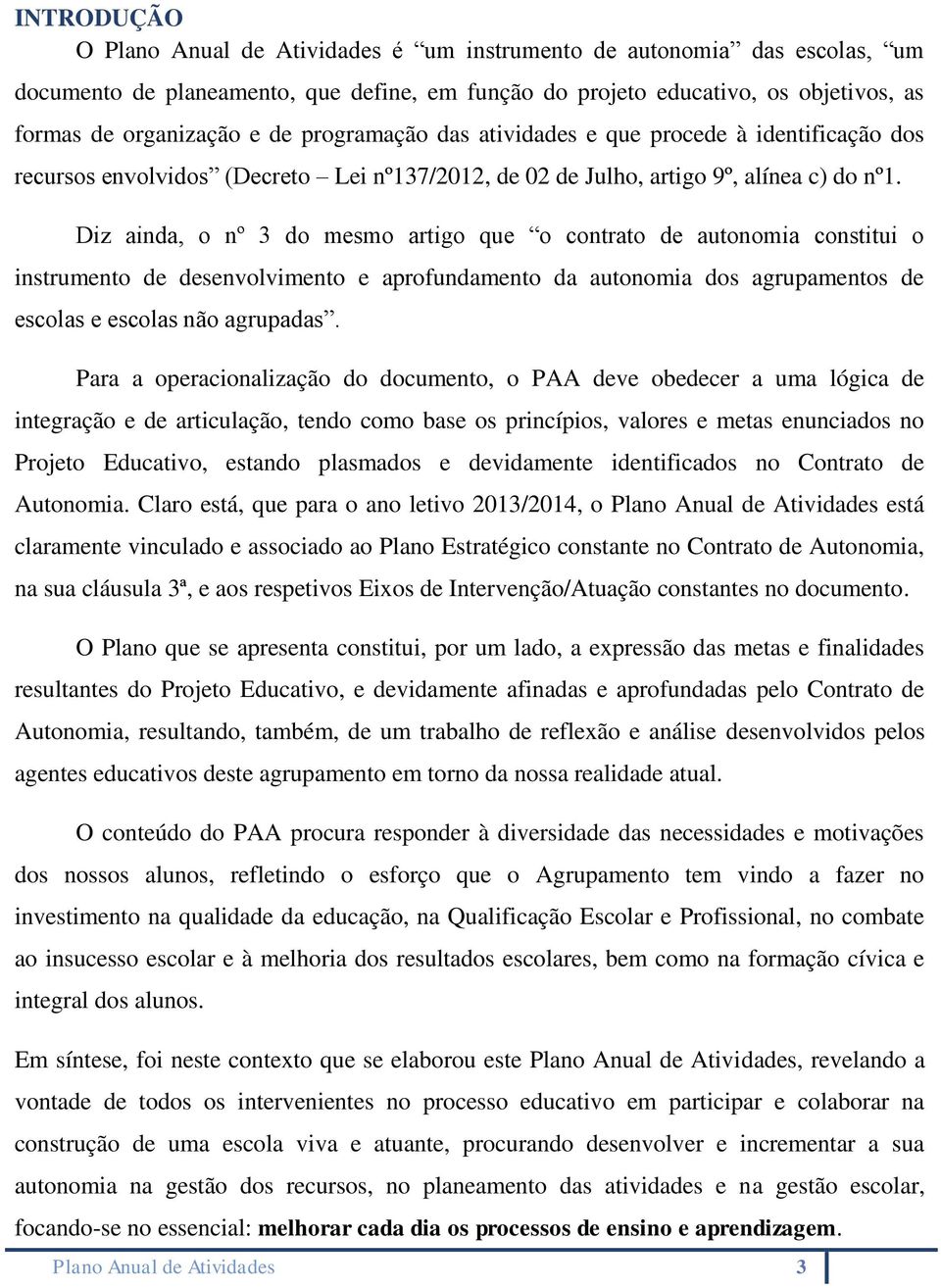 Diz ainda, o nº 3 do mesmo artigo que o contrato de autonomia constitui o instrumento de desenvolvimento e aprofundamento da autonomia dos agrupamentos de escolas e escolas não agrupadas.