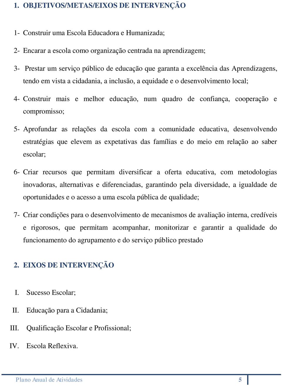 compromisso; 5- Aprofundar as relações da escola com a comunidade educativa, desenvolvendo estratégias que elevem as expetativas das famílias e do meio em relação ao saber escolar; 6- Criar recursos