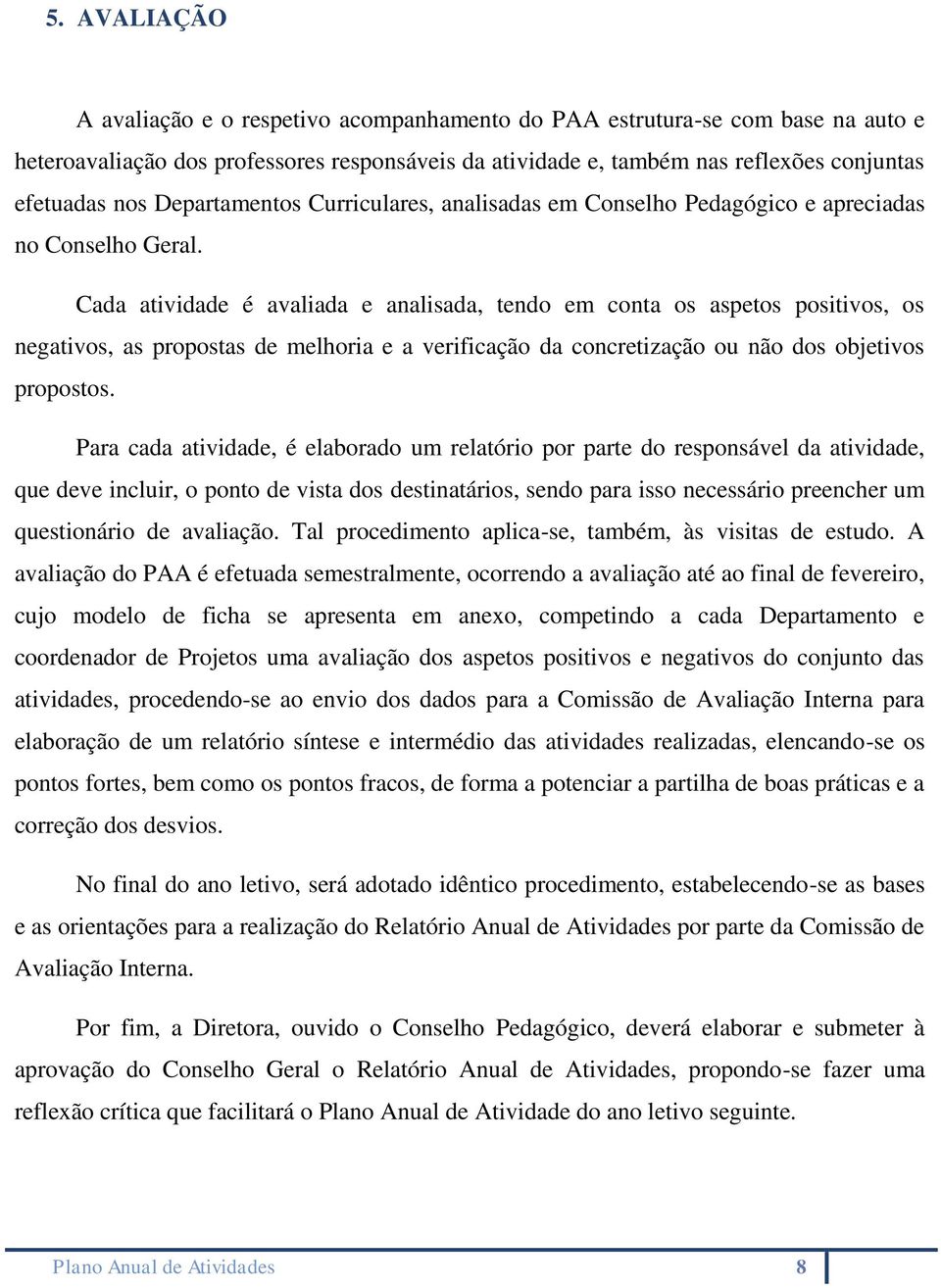 Cada atividade é avaliada e analisada, tendo em conta os aspetos positivos, os negativos, as propostas de melhoria e a verificação da concretização ou não dos objetivos propostos.