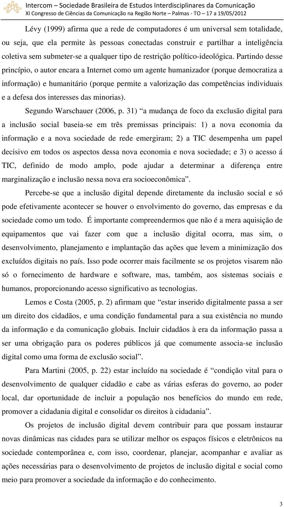 Partindo desse princípio, o autor encara a Internet como um agente humanizador (porque democratiza a informação) e humanitário (porque permite a valorização das competências individuais e a defesa