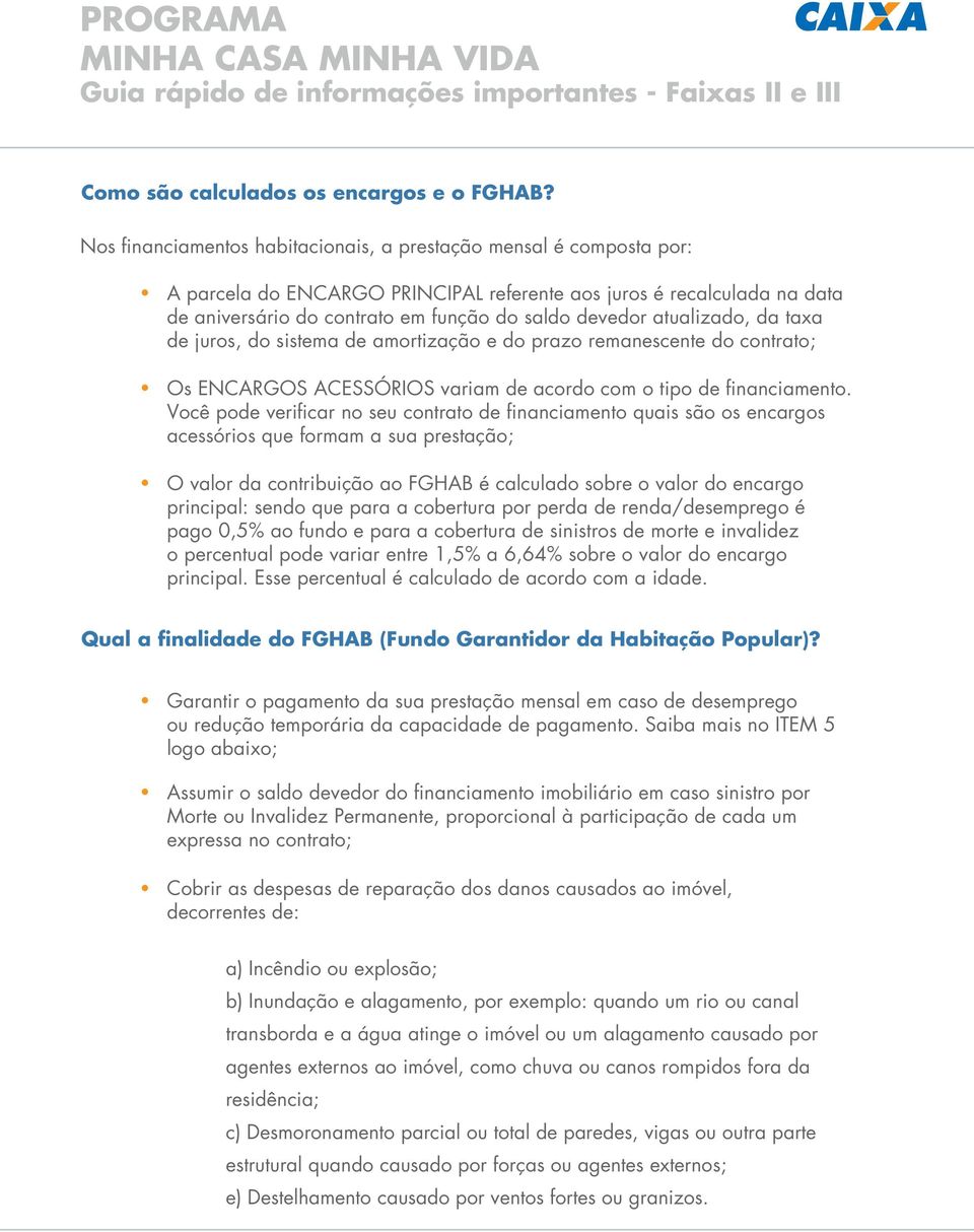 atualizado, da taxa de juros, do sistema de amortização e do prazo remanescente do contrato; Os ENCARGOS ACESSÓRIOS variam de acordo com o tipo de financiamento.