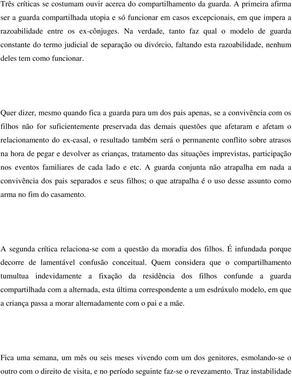 Na verdade, tanto faz qual o modelo de guarda constante do termo judicial de separação ou divórcio, faltando esta razoabilidade, nenhum deles tem como funcionar.