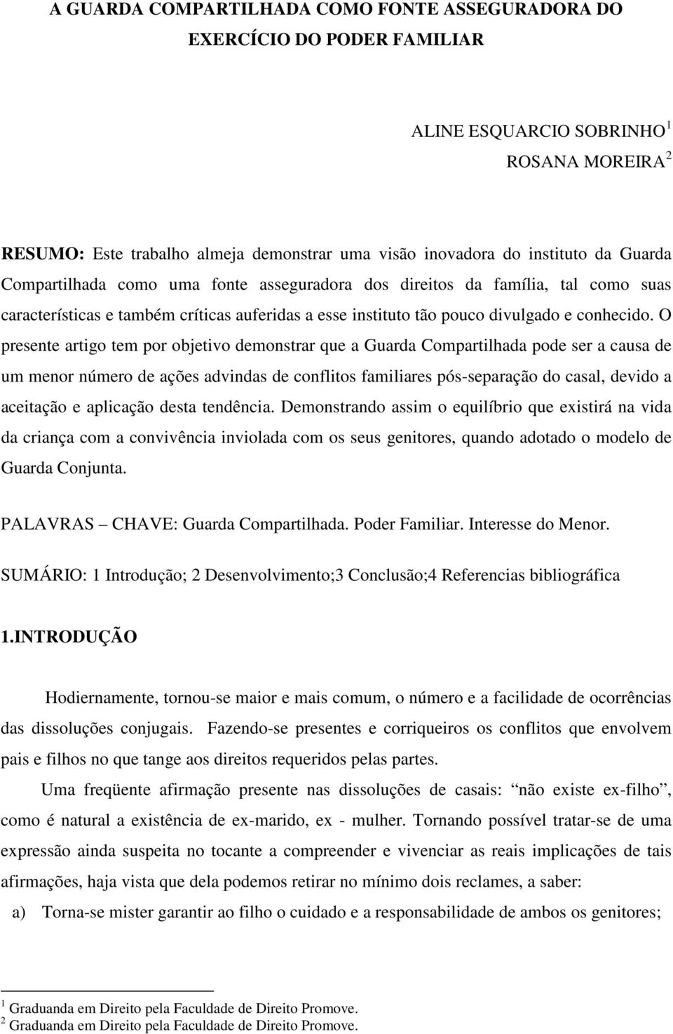 O presente artigo tem por objetivo demonstrar que a Guarda Compartilhada pode ser a causa de um menor número de ações advindas de conflitos familiares pós-separação do casal, devido a aceitação e