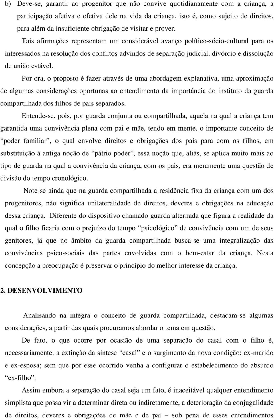 Tais afirmações representam um considerável avanço político-sócio-cultural para os interessados na resolução dos conflitos advindos de separação judicial, divórcio e dissolução de união estável.