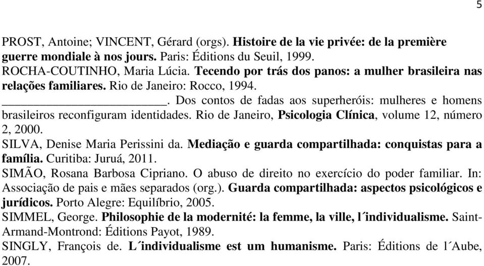 Rio de Janeiro, Psicologia Clínica, volume 12, número 2, 2000. SILVA, Denise Maria Perissini da. Mediação e guarda compartilhada: conquistas para a família. Curitiba: Juruá, 2011.