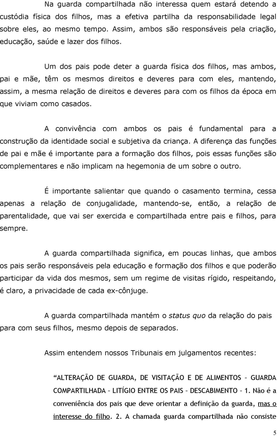 Um dos pais pode deter a guarda física dos filhos, mas ambos, pai e mãe, têm os mesmos direitos e deveres para com eles, mantendo, assim, a mesma relação de direitos e deveres para com os filhos da