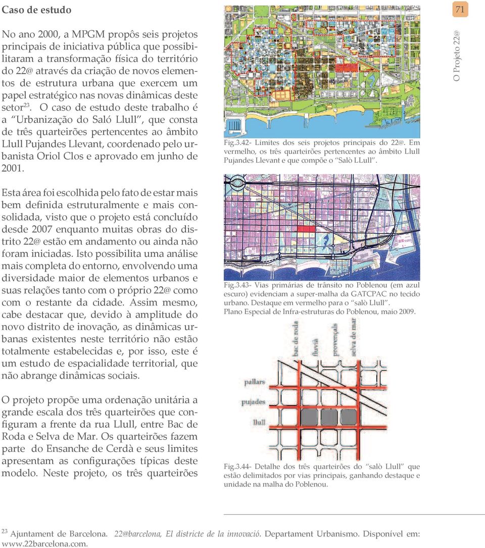O caso de estudo deste trabalho é a Urbanização do Saló Llull, que consta de três quarteirões pertencentes ao âmbito Llull Pujandes Llevant, coordenado pelo urbanista Oriol Clos e aprovado em junho