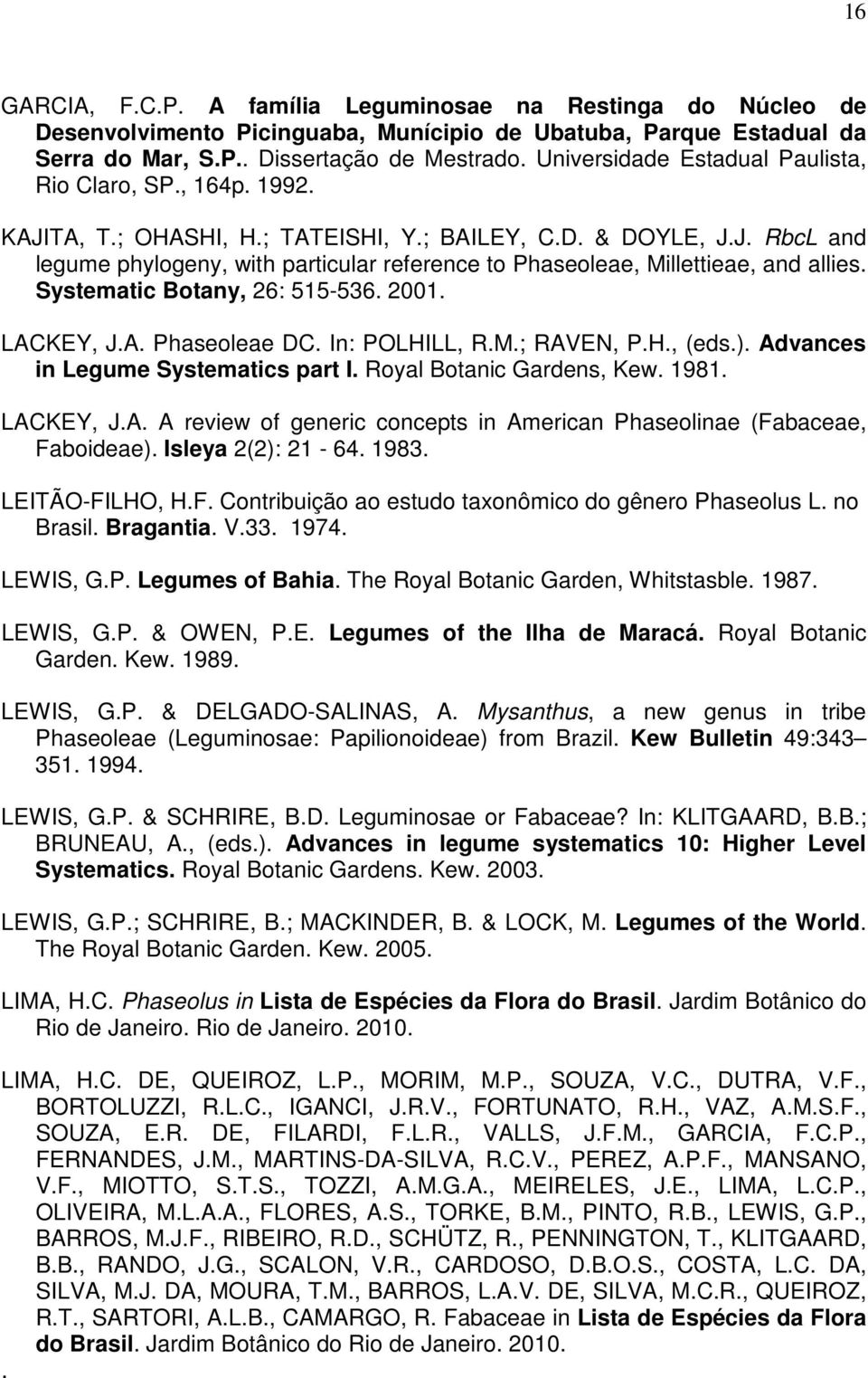 Systematic Botany, 26: 515-536. 2001. LACKEY, J.A. Phaseoleae DC. In: POLHILL, R.M.; RAVEN, P.H., (eds.). Advances in Legume Systematics part I. Royal Botanic Gardens, Kew. 1981. LACKEY, J.A. A review of generic concepts in American Phaseolinae (Fabaceae, Faboideae).