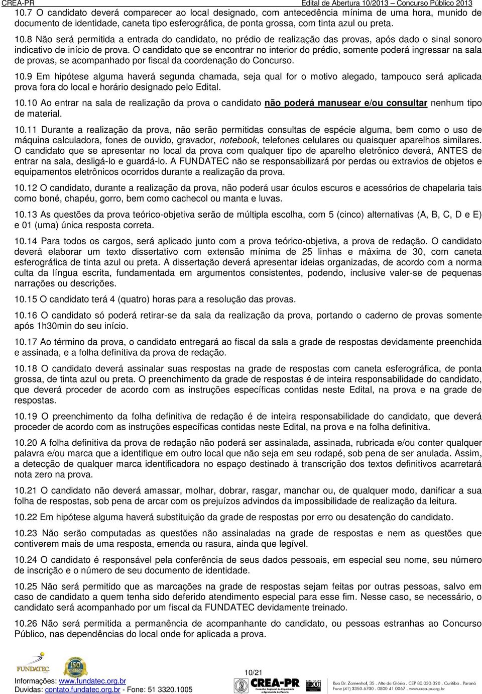 O candidato que se encontrar no interior do prédio, somente poderá ingressar na sala de provas, se acompanhado por fiscal da coordenação do Concurso. 10.