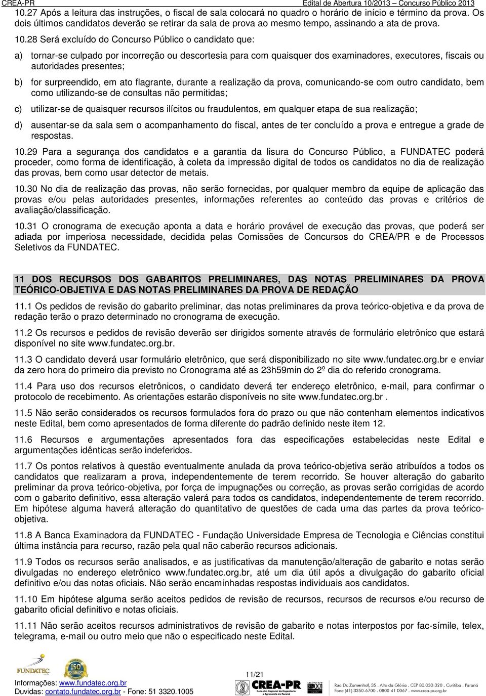 28 Será excluído do Concurso Público o candidato que: a) tornar-se culpado por incorreção ou descortesia para com quaisquer dos examinadores, executores, fiscais ou autoridades presentes; b) for