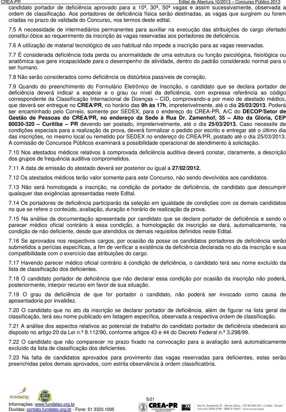 5 A necessidade de intermediários permanentes para auxiliar na execução das atribuições do cargo ofertado constitui óbice ao requerimento da inscrição às vagas reservadas aos portadores de