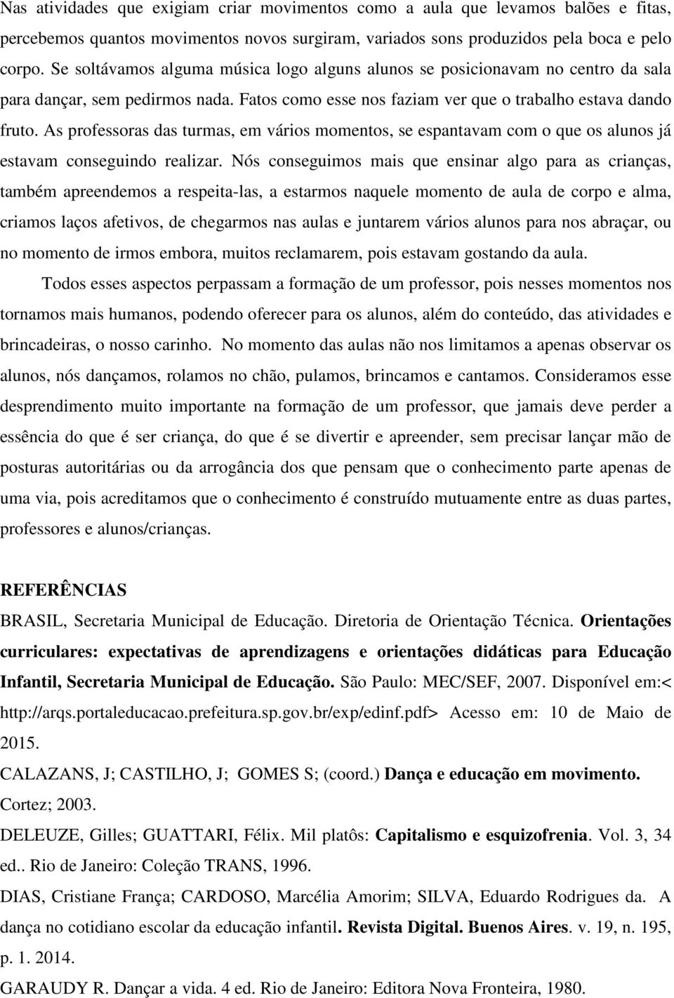 As professoras das turmas, em vários momentos, se espantavam com o que os alunos já estavam conseguindo realizar.