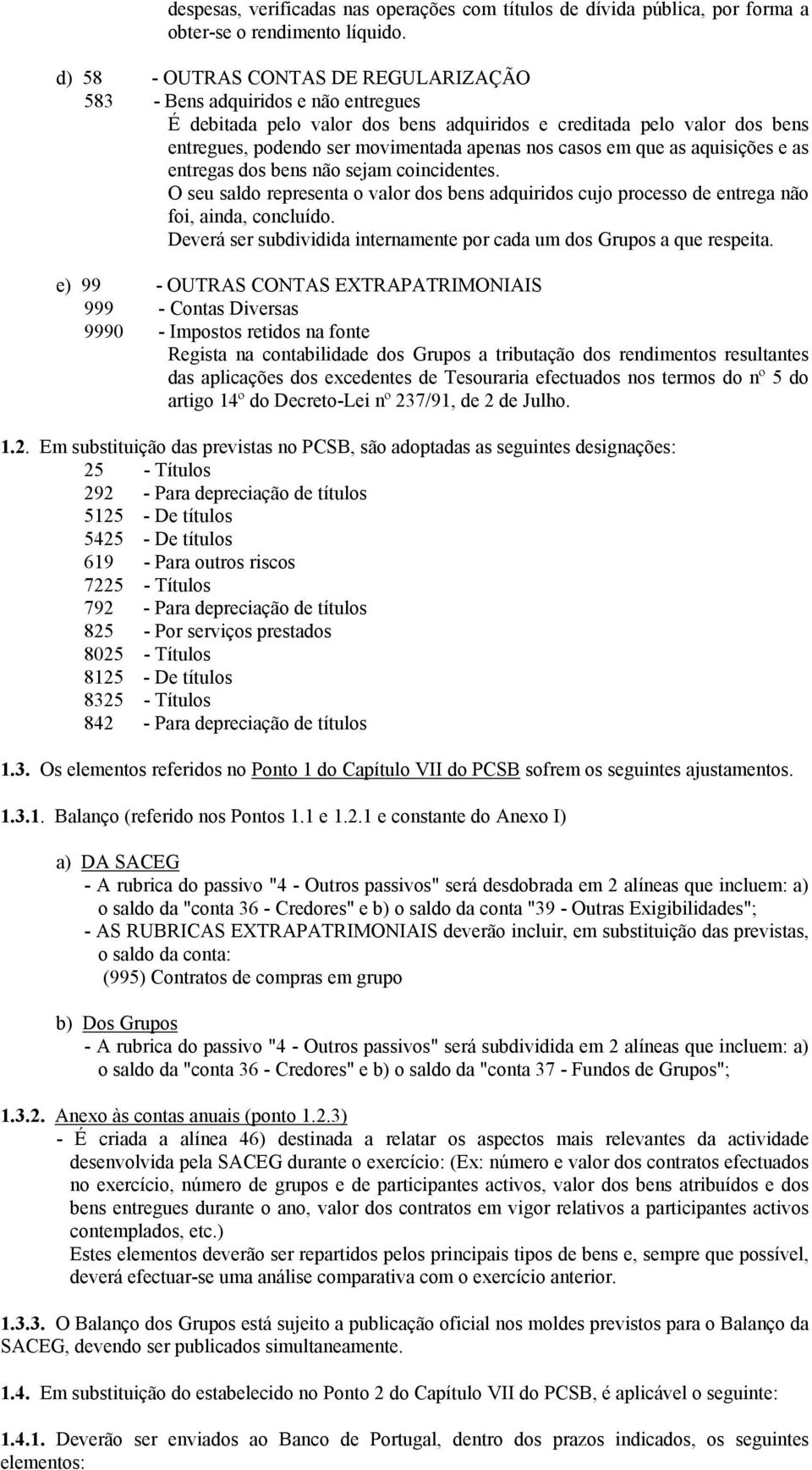 casos em que as aquisições e as entregas dos bens não sejam coincidentes. O seu saldo representa o valor dos bens adquiridos cujo processo de entrega não foi, ainda, concluído.