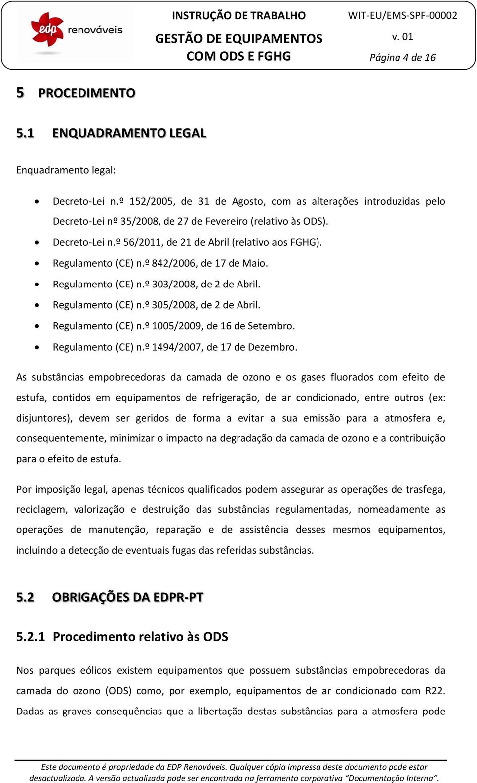 Regulamento (CE) n.º 842/2006, de 17 de Maio. Regulamento (CE) n.º 303/2008, de 2 de Abril. Regulamento (CE) n.º 305/2008, de 2 de Abril. Regulamento (CE) n.º 1005/2009, de 16 de Setembro.