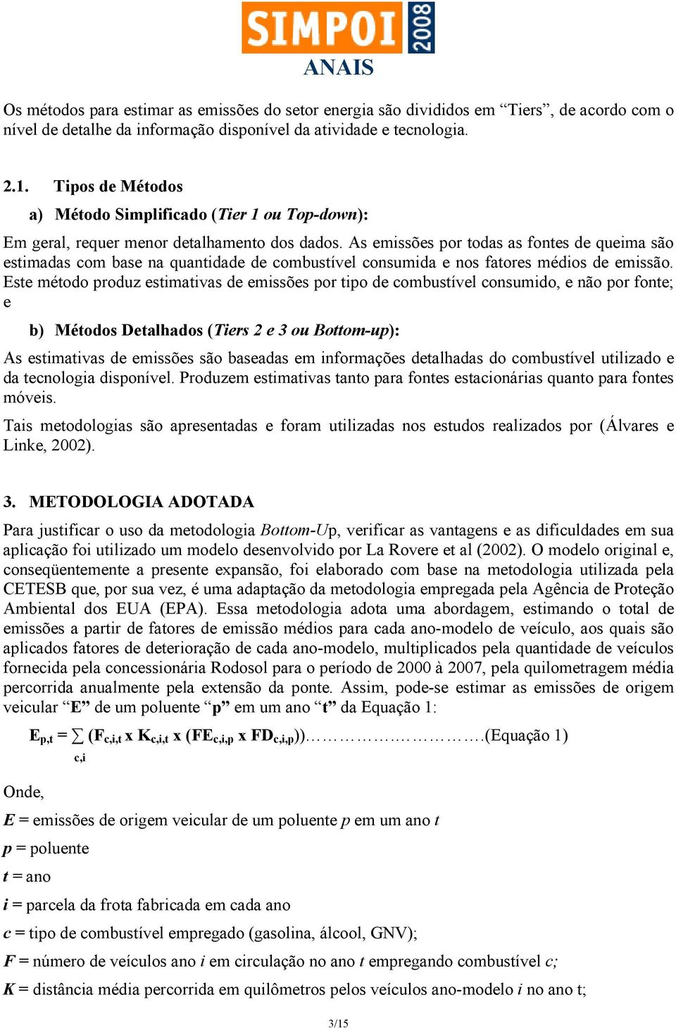 As emissões por todas as fontes de queima são estimadas com base na quantidade de combustível consumida e nos fatores médios de emissão.