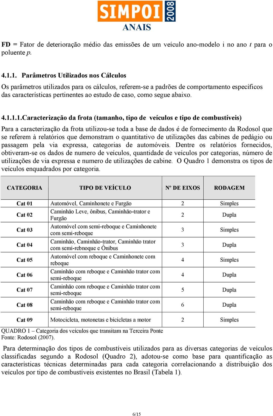 4.1.1.1.Caracterização da frota (tamanho, tipo de veículos e tipo de combustíveis) Para a caracterização da frota utilizou-se toda a base de dados é de fornecimento da Rodosol que se referem à