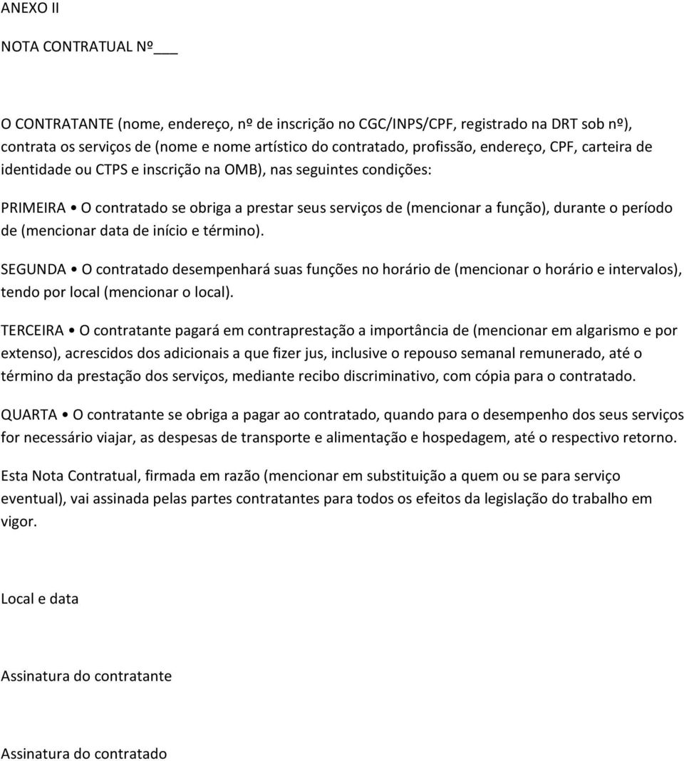 (mencionar data de início e término). SEGUNDA O contratado desempenhará suas funções no horário de (mencionar o horário e intervalos), tendo por local (mencionar o local).